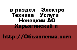  в раздел : Электро-Техника » Услуги . Ненецкий АО,Харьягинский п.